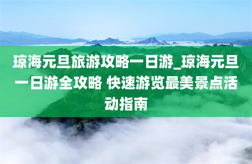 琼海元旦旅游攻略一日游_琼海元旦一日游全攻略 快速游览最美景点活动指南