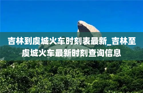 吉林到虞城火车时刻表最新_吉林至虞城火车最新时刻查询信息