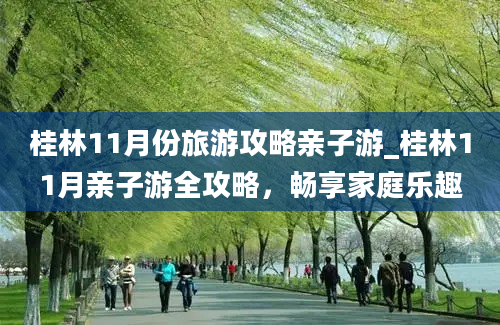 桂林11月份旅游攻略亲子游_桂林11月亲子游全攻略，畅享家庭乐趣