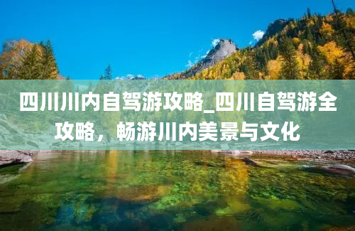 四川川内自驾游攻略_四川自驾游全攻略，畅游川内美景与文化