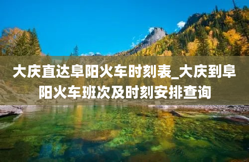 大庆直达阜阳火车时刻表_大庆到阜阳火车班次及时刻安排查询