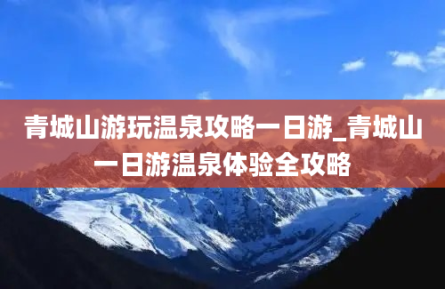 青城山游玩温泉攻略一日游_青城山一日游温泉体验全攻略