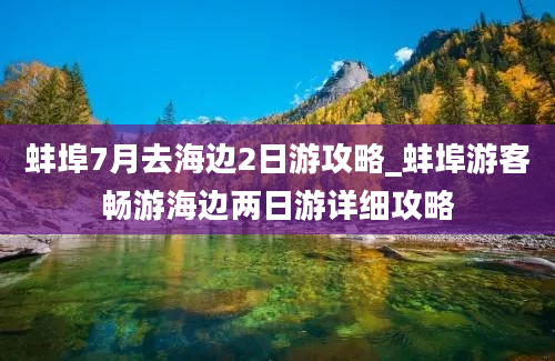 蚌埠7月去海边2日游攻略_蚌埠游客畅游海边两日游详细攻略