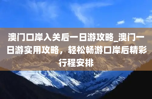 澳门口岸入关后一日游攻略_澳门一日游实用攻略，轻松畅游口岸后精彩行程安排