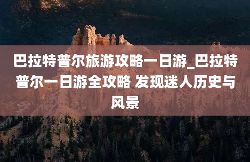 巴拉特普尔旅游攻略一日游_巴拉特普尔一日游全攻略 发现迷人历史与风景