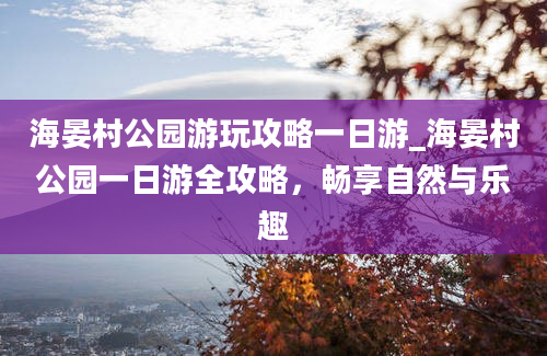 海晏村公园游玩攻略一日游_海晏村公园一日游全攻略，畅享自然与乐趣