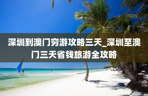 深圳到澳门穷游攻略三天_深圳至澳门三天省钱旅游全攻略