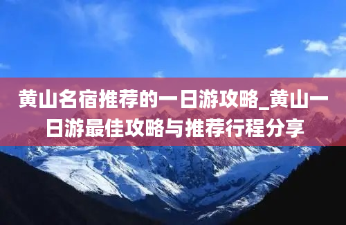 黄山名宿推荐的一日游攻略_黄山一日游最佳攻略与推荐行程分享