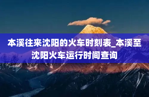 本溪往来沈阳的火车时刻表_本溪至沈阳火车运行时间查询