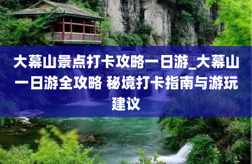 大幕山景点打卡攻略一日游_大幕山一日游全攻略 秘境打卡指南与游玩建议