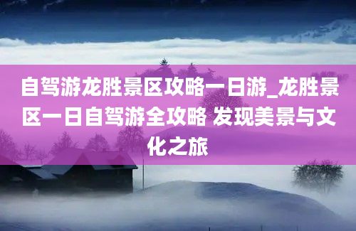 自驾游龙胜景区攻略一日游_龙胜景区一日自驾游全攻略 发现美景与文化之旅