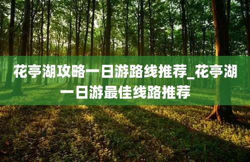 花亭湖攻略一日游路线推荐_花亭湖一日游最佳线路推荐