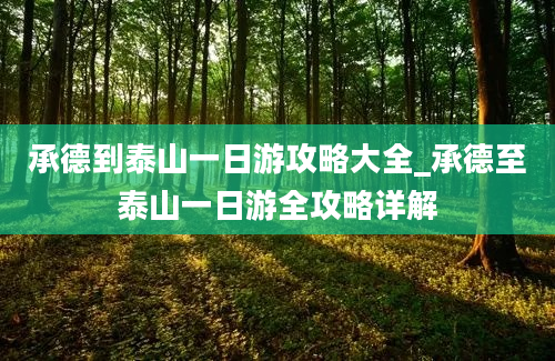 承德到泰山一日游攻略大全_承德至泰山一日游全攻略详解