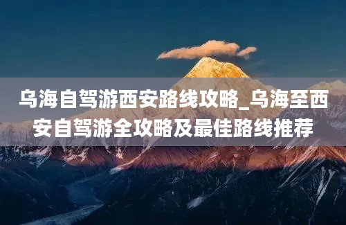 乌海自驾游西安路线攻略_乌海至西安自驾游全攻略及最佳路线推荐