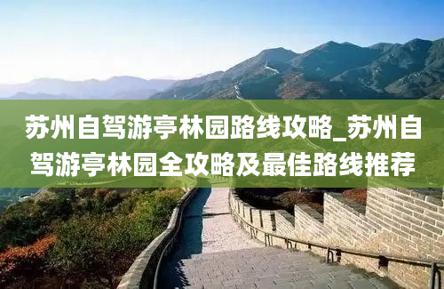 苏州自驾游亭林园路线攻略_苏州自驾游亭林园全攻略及最佳路线推荐