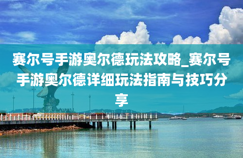 赛尔号手游奥尔德玩法攻略_赛尔号手游奥尔德详细玩法指南与技巧分享