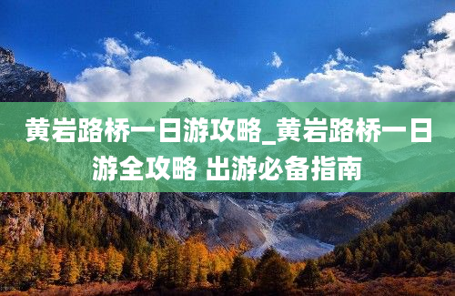 黄岩路桥一日游攻略_黄岩路桥一日游全攻略 出游必备指南