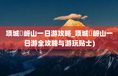 项城嵖岈山一日游攻略_项城嵖岈山一日游全攻略与游玩贴士)