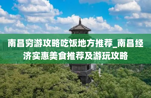 南昌穷游攻略吃饭地方推荐_南昌经济实惠美食推荐及游玩攻略