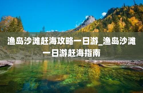 渔岛沙滩赶海攻略一日游_渔岛沙滩一日游赶海指南