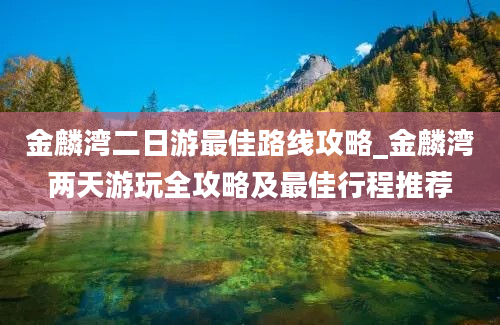 金麟湾二日游最佳路线攻略_金麟湾两天游玩全攻略及最佳行程推荐