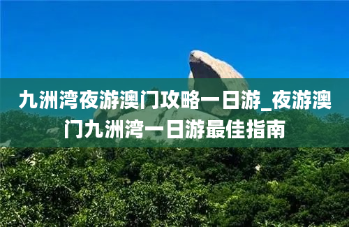 九洲湾夜游澳门攻略一日游_夜游澳门九洲湾一日游最佳指南