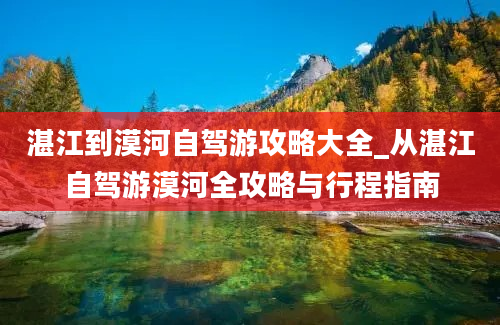 湛江到漠河自驾游攻略大全_从湛江自驾游漠河全攻略与行程指南