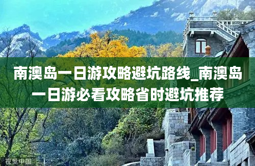 南澳岛一日游攻略避坑路线_南澳岛一日游必看攻略省时避坑推荐