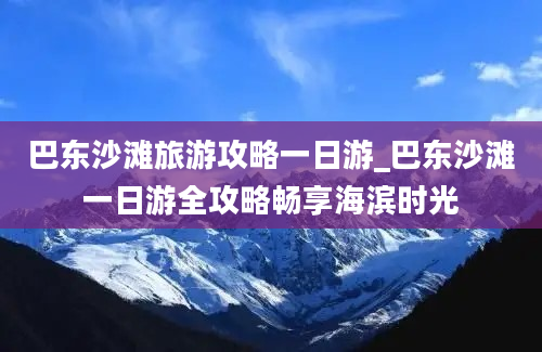 巴东沙滩旅游攻略一日游_巴东沙滩一日游全攻略畅享海滨时光