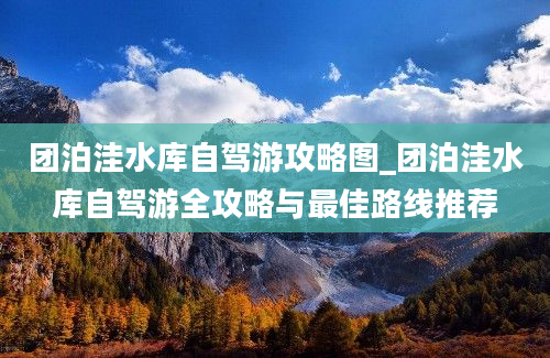 团泊洼水库自驾游攻略图_团泊洼水库自驾游全攻略与最佳路线推荐