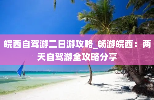 皖西自驾游二日游攻略_畅游皖西：两天自驾游全攻略分享