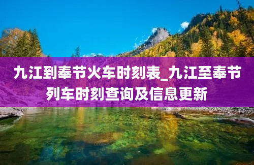 九江到奉节火车时刻表_九江至奉节列车时刻查询及信息更新