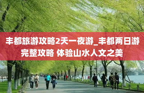 丰都旅游攻略2天一夜游_丰都两日游完整攻略 体验山水人文之美