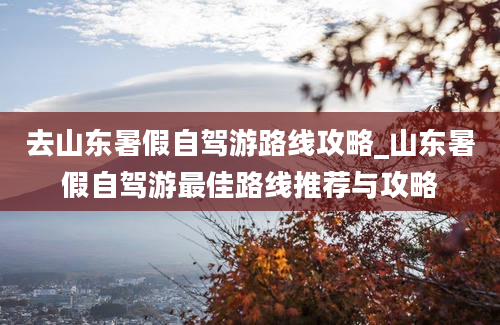 去山东暑假自驾游路线攻略_山东暑假自驾游最佳路线推荐与攻略