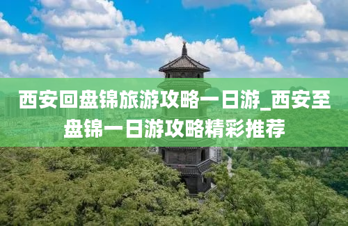 西安回盘锦旅游攻略一日游_西安至盘锦一日游攻略精彩推荐