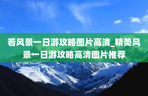 看风景一日游攻略图片高清_精美风景一日游攻略高清图片推荐