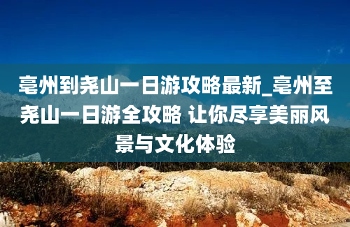 亳州到尧山一日游攻略最新_亳州至尧山一日游全攻略 让你尽享美丽风景与文化体验