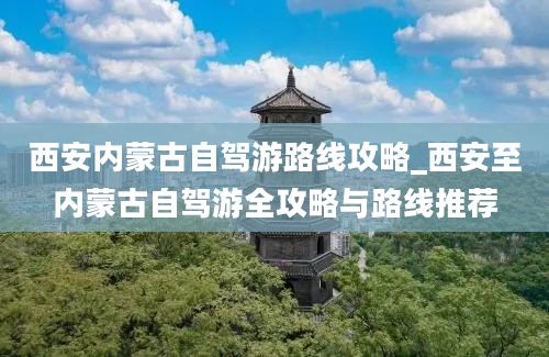 西安内蒙古自驾游路线攻略_西安至内蒙古自驾游全攻略与路线推荐