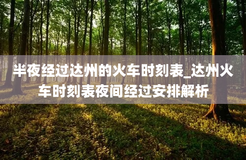 半夜经过达州的火车时刻表_达州火车时刻表夜间经过安排解析