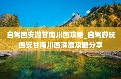 自驾西安游甘南川西攻略_自驾游玩西安甘南川西深度攻略分享