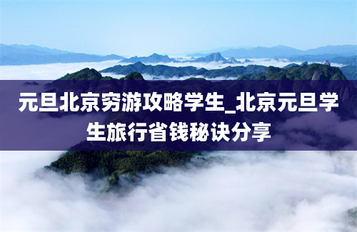 元旦北京穷游攻略学生_北京元旦学生旅行省钱秘诀分享