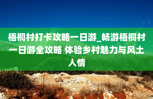 梧桐村打卡攻略一日游_畅游梧桐村一日游全攻略 体验乡村魅力与风土人情