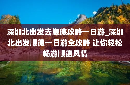 深圳北出发去顺德攻略一日游_深圳北出发顺德一日游全攻略 让你轻松畅游顺德风情