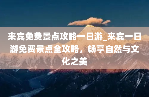 来宾免费景点攻略一日游_来宾一日游免费景点全攻略，畅享自然与文化之美