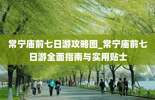 常宁庙前七日游攻略图_常宁庙前七日游全面指南与实用贴士