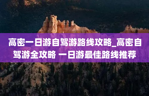 高密一日游自驾游路线攻略_高密自驾游全攻略 一日游最佳路线推荐