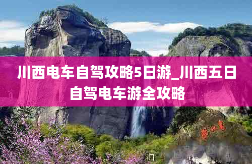 川西电车自驾攻略5日游_川西五日自驾电车游全攻略