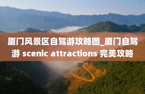 厦门风景区自驾游攻略图_厦门自驾游 scenic attractions 完美攻略