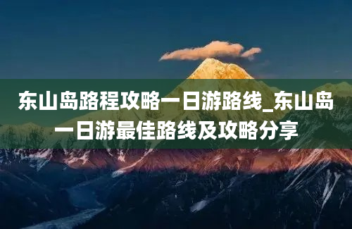 东山岛路程攻略一日游路线_东山岛一日游最佳路线及攻略分享