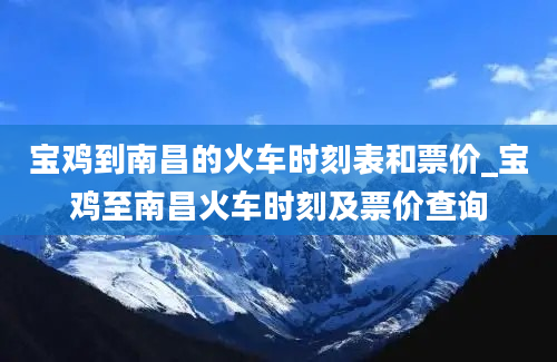 宝鸡到南昌的火车时刻表和票价_宝鸡至南昌火车时刻及票价查询